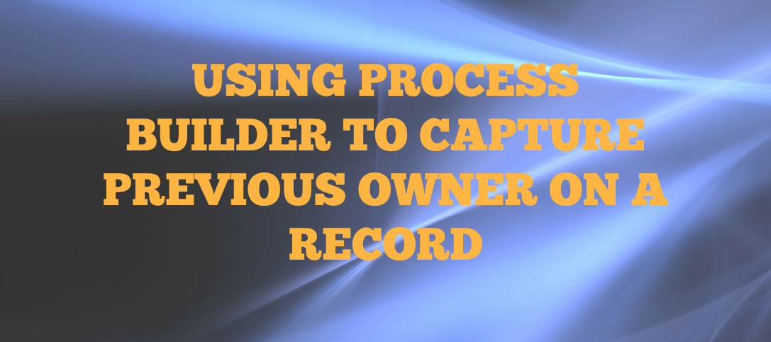 Read more about the article Using Process Builder To Capture Previous Owner On A Record