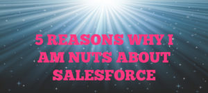 Read more about the article 5 Reasons Why I Am Nuts About Salesforce