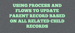 Using Process And Flows To Update Parent Record Based On All Related Child Records