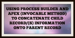 Read more about the article Using Process Builder and Apex (Invocable Method) To Concatenate Child Record/(s) Information Onto Parent record