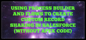 Read more about the article Using Process Builder And Flows To Create Custom Record Sharing In Salesforce (Without Apex code)