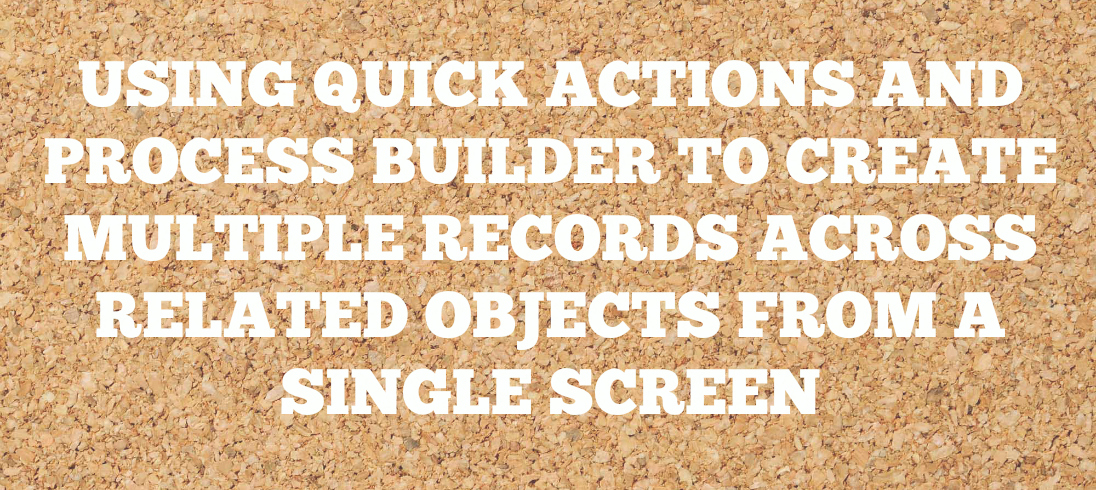 Read more about the article Using Quick Actions and Process Builder to Create Multiple Records Across Related Objects From a Single Screen