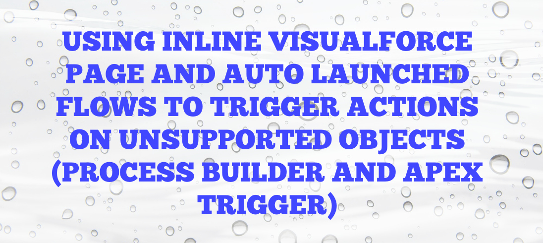 You are currently viewing Using Inline Visualforce Page and Auto Launched Flows to Trigger Actions on Unsupported (By Process Builder and Apex trigger) Objects