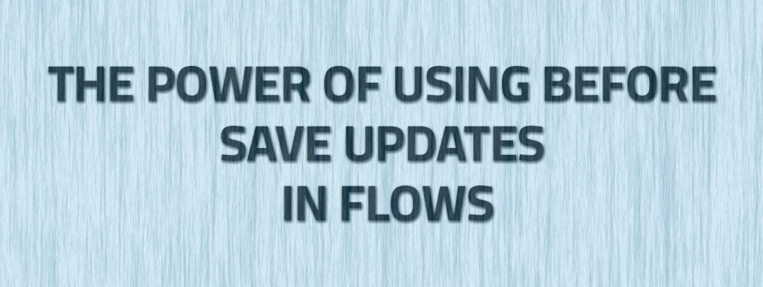 THE POWER OF USING BEFORE-SAVE UPDATES IN FLOWS